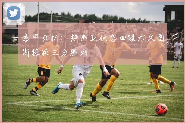 意甲分析：热那亚状态回暖尤文图斯稳获三分胜利