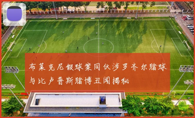 布莱克尼假球案同伙涉罗齐尔赌球与比卢普斯赌博丑闻揭秘