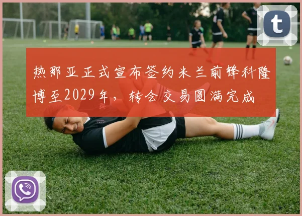 热那亚正式宣布签约米兰前锋科隆博至2029年，转会交易圆满完成