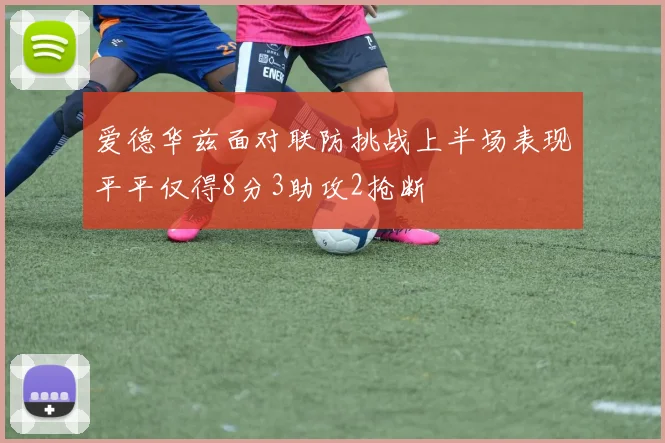 爱德华兹面对联防挑战上半场表现平平仅得8分3助攻2抢断