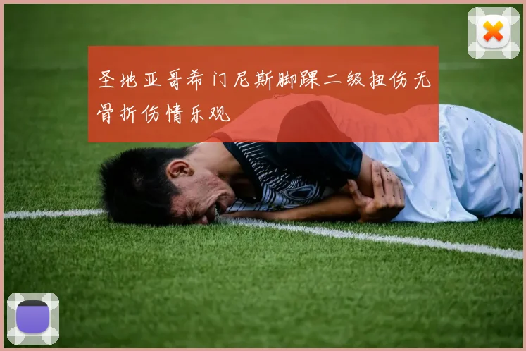 圣地亚哥希门尼斯脚踝二级扭伤无骨折伤情乐观