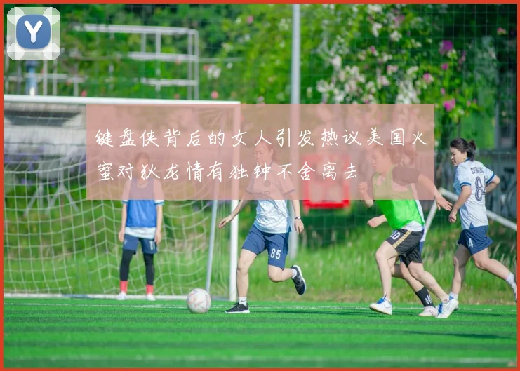 键盘侠背后的女人引发热议美国火蜜对狄龙情有独钟不舍离去